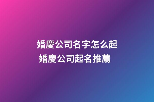 婚慶公司名字怎么起 婚慶公司起名推薦-第1張-公司起名-玄機派